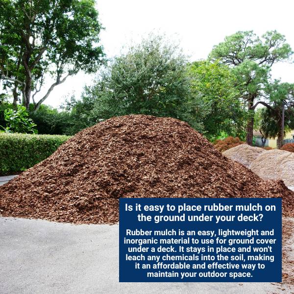 Is it easy to place rubber mulch on the ground under your deck?