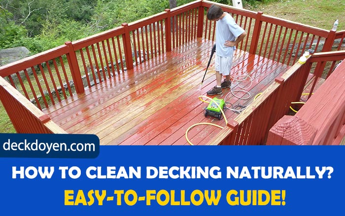 How To Clean Decking Naturally? Easy-To-Follow Guide!